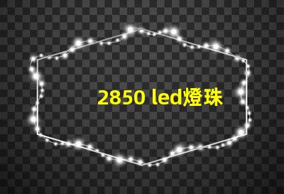 2850 led燈珠參數